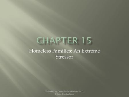 Homeless Families: An Extreme Stressor Prepared by Carrie LeFevre Sillito,Ph.D. © Sage Publications.