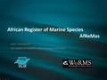 African Register of Marine Species AfReMas Leen Vandepitte On behalf of WoRMS data management team.