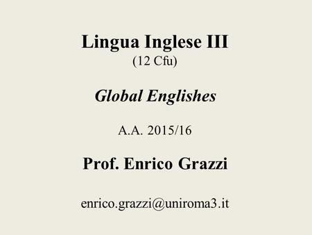 Lingua Inglese III (12 Cfu) Global Englishes A.A. 2015/16 Prof. Enrico Grazzi