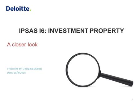 IPSAS I6: INVESTMENT PROPERTY Presented by: Georgina Muchai Date: 19/8/2015 A closer look 1.