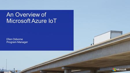 An Overview of Microsoft Azure IoT Ellen Osborne Program Manager.