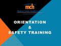 ORIENTATION & SAFETY TRAINING. MCHS ORIENTATION & SAFETY TRAINING CONTACT RESOURCES General QuestionsStaff Development640-1159 Human Resources640- 1150.