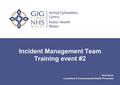 Public Health Wales Incident Management Team Training event #2 Huw Brunt Consultant in Environmental Health Protection.