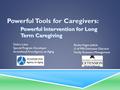 Powerful Tools for Caregivers: Powerful Intervention for Long Term Caregiving Debra Laine Special Program Developer Arrowhead Area Agency on Aging Becky.