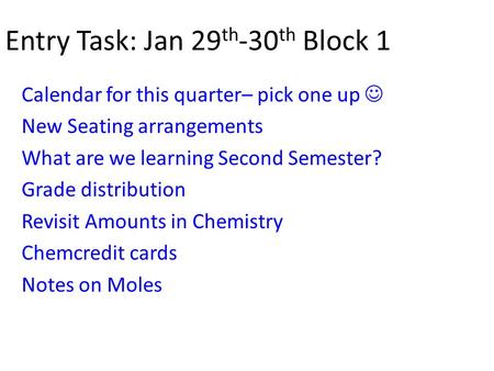 Entry Task: Jan 29 th -30 th Block 1 Calendar for this quarter– pick one up New Seating arrangements What are we learning Second Semester? Grade distribution.