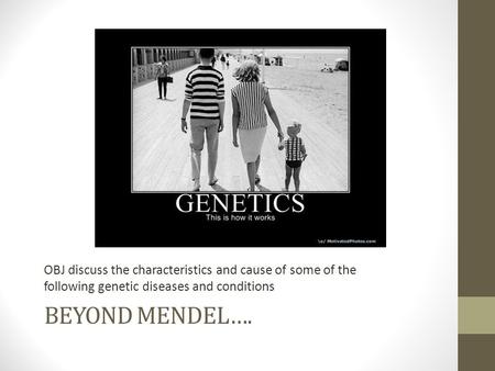 BEYOND MENDEL…. OBJ discuss the characteristics and cause of some of the following genetic diseases and conditions.