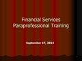 1 Financial Services Paraprofessional Training September 17, 2014.