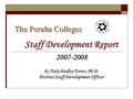 The Peralta Colleges Staff Development Report 2007-2008 by Nola Hadley Torres, Ph.D. District Staff Development Officer.