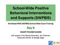 School-Wide Positive Behavioral Interventions and Supports (SWPBIS) Northeast PBIS (NEPBIS) School-Wide Team Training Day 9 INSERT TRAINER NAMES with support.