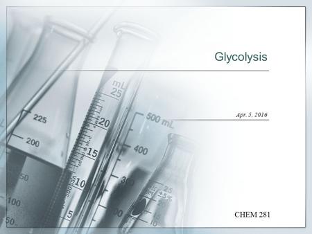 Glycolysis Apr. 5, 2016 CHEM 281. The Overall Pathway of Glycolysis  Glycolysis is the first stage of glucose catabolism  One molecule of glucose gives.