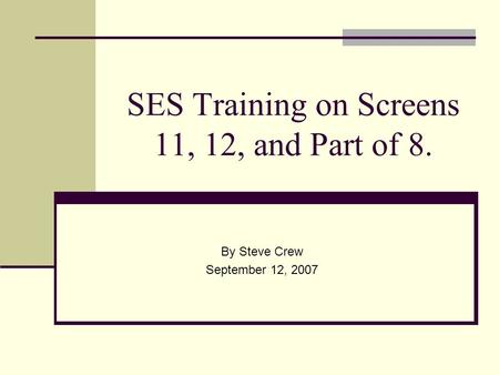 SES Training on Screens 11, 12, and Part of 8. By Steve Crew September 12, 2007.