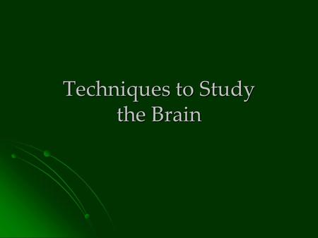 Techniques to Study the Brain. In the olden days… It was really difficult to study brain anatomy and function unless somebody died or an accident occurred.