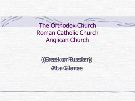 The Orthodox Church Roman Catholic Church Anglican Church (Greek or Russian) At a Glance (Greek or Russian) At a Glance (Greek or Russian) At a Glance.