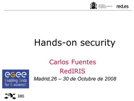 Hands-on security Carlos Fuentes RedIRIS Madrid,26 – 30 de Octubre de 2008.