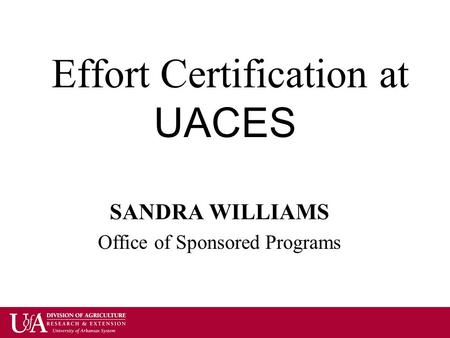 Effort Certification at UACES SANDRA WILLIAMS Office of Sponsored Programs.