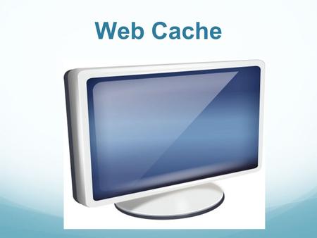 Web Cache. What is Cache? Cache is the storing of data temporarily to improve performance. Cache exist in a variety of areas such as your CPU, Hard Disk.