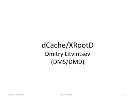 DCache/XRootD Dmitry Litvintsev (DMS/DMD) FIFE workshop1Dmitry Litvintsev.