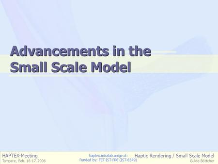 HAPTEX-Meeting Tampere, Feb. 16-17, 2006 Haptic Rendering / Small Scale Model Guido Böttcher haptex.miralab.unige.ch Funded by: FET-IST-FP6 (IST-6549)