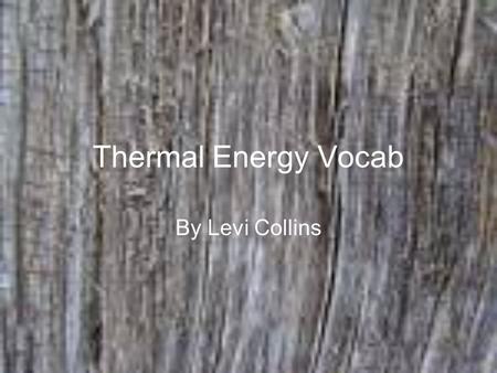 Thermal Energy Vocab By Levi Collins. Section One Temperature- the temp. the average kinetic energy of the particles in the object. Thermal Energy-sum.