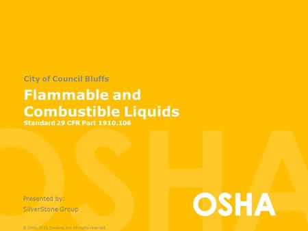 Flammable and Combustible Liquids Standard 29 CFR Part 1910.106 City of Council Bluffs Presented by: SilverStone Group © 2006, 2012 Zywave, Inc. All rights.