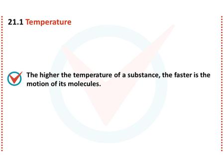 The higher the temperature of a substance, the faster is the motion of its molecules. 21.1 Temperature.