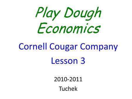 Play Dough Economics Cornell Cougar Company Lesson 3 2010-2011 Tuchek.