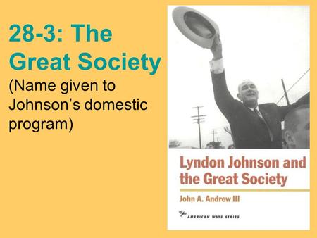 28-3: The Great Society (Name given to Johnson’s domestic program)