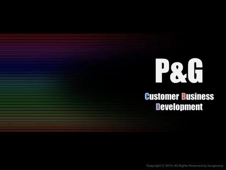 P&G Customer Business Development. L i s t Who are you, P&G? What is CBD? Discussion.