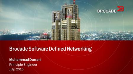 Brocade Software Defined Networking Muhammad Durrani Principle Engineer July, 2013.