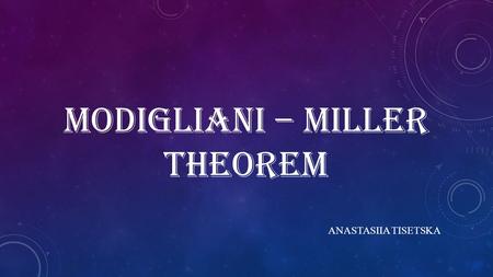 MODIGLIANI – MILLER THEOREM ANASTASIIA TISETSKA. AGENDA:  MODIGLIANI–MILLER I – LEVERAGE, ARBITRAGE AND FIRM VALUE  MODIGLIANI–MILLER II – LEVERAGE,