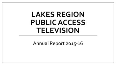 LAKES REGION PUBLIC ACCESS TELEVISION Annual Report 2015-16.