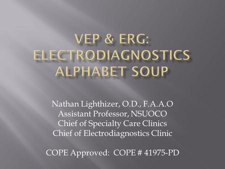 Nathan Lighthizer, O.D., F.A.A.O Assistant Professor, NSUOCO Chief of Specialty Care Clinics Chief of Electrodiagnostics Clinic COPE Approved: COPE # 41975-PD.