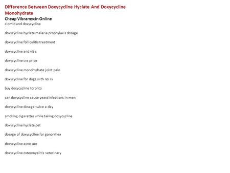 Difference Between Doxycycline Hyclate And Doxycycline Monohydrate Cheap Vibramycin Online clomid and doxycycline doxycycline hyclate malaria prophylaxis.