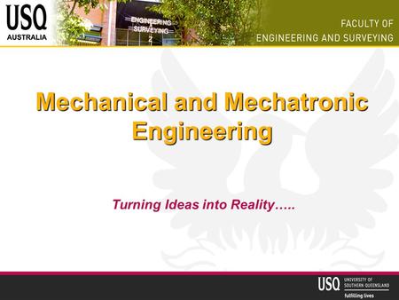 Mechanical and Mechatronic Engineering Turning Ideas into Reality…..