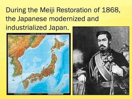 During the Meiji Restoration of 1868, the Japanese modernized and industrialized Japan.