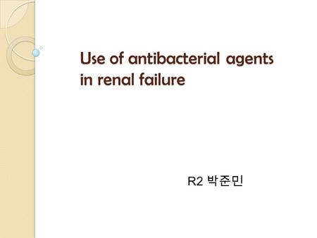 Use of antibacterial agents in renal failure R2 박준민.