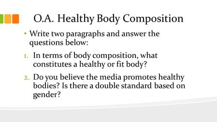 O.A. Healthy Body Composition Write two paragraphs and answer the questions below: 1.In terms of body composition, what constitutes a healthy or fit body?