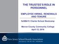 ____________________________________________ THE TRUSTEE’S ROLE IN PERSONNEL EMPLOYEE HIRING, RENEWALS AND TENURE NJSBA’S Charter School Bootcamp Mercer.