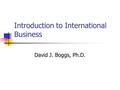 Introduction to International Business David J. Boggs, Ph.D.