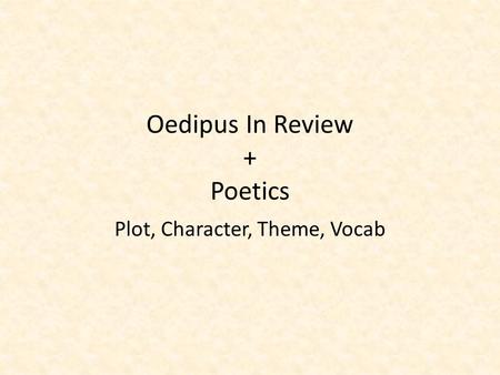 Oedipus In Review + Poetics Plot, Character, Theme, Vocab.