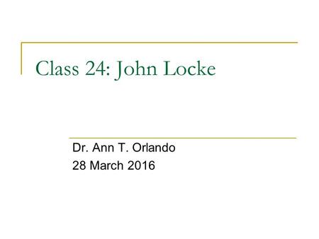 Class 24: John Locke Dr. Ann T. Orlando 28 March 2016.