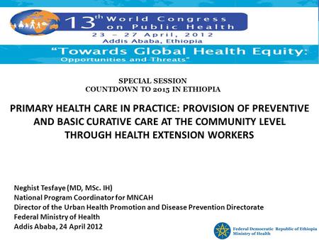 PRIMARY HEALTH CARE IN PRACTICE: PROVISION OF PREVENTIVE AND BASIC CURATIVE CARE AT THE COMMUNITY LEVEL THROUGH HEALTH EXTENSION WORKERS Neghist Tesfaye.