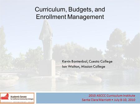 2010 ASCCC Curriculum Institute Santa Clara Marriott July 8-10, 2010 Curriculum, Budgets, and Enrollment Management Kevin Bontenbal, Cuesta College Ian.