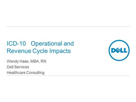 ICD-10 Operational and Revenue Cycle Impacts Wendy Haas, MBA, RN Dell Services Healthcare Consulting.