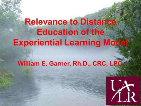 Relevance to Distance Education of the Experiential Learning Model William E. Garner, Rh.D., CRC, LPC 1.