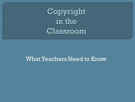 What Teachers Need to Know.  “Foster the creation and dissemination of literary and artistic works”  “Promote the Progress of Science and the useful.