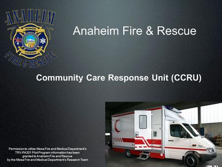 Anaheim Fire & Rescue Community Care Response Unit (CCRU) Permission to utilize Mesa Fire and Medical Department’s TRV-PA201 Pilot Program information.