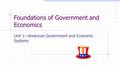 Foundations of Government and Economics Unit 1—American Government and Economic Systems.