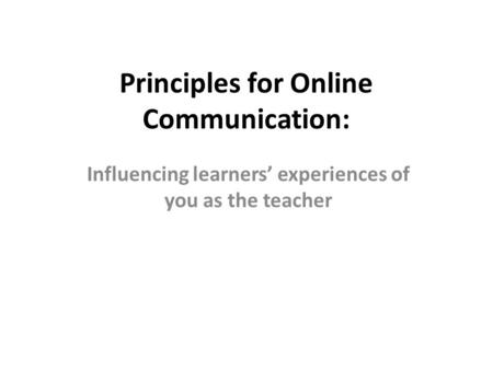 Principles for Online Communication: Influencing learners’ experiences of you as the teacher.