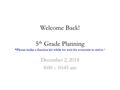 Welcome Back! 5 th Grade Planning *Please make a fraction kit while we wait for everyone to arrive.* December 2, 2014 8:00 – 10:45 am.